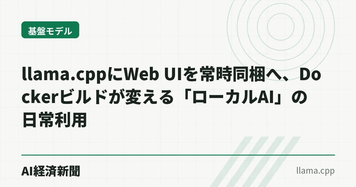 llama.cppにWeb UIを常時同梱へ、Dockerビルドが変える「ローカルAI」の日常利用