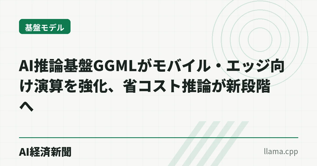 AI推論基盤GGMLがモバイル・エッジ向け演算を強化、省コスト推論が新段階へ