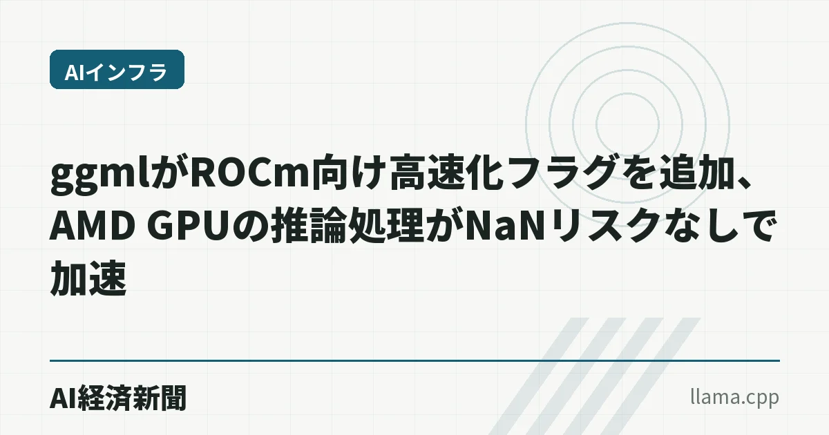 ggmlがROCm向け高速化フラグを追加、AMD GPUの推論処理がNaNリスクなしで加速
