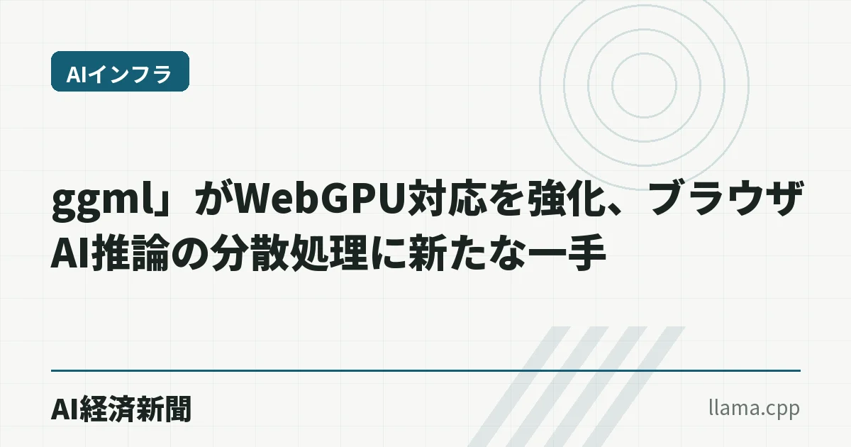 ggml」がWebGPU対応を強化、ブラウザAI推論の分散処理に新たな一手