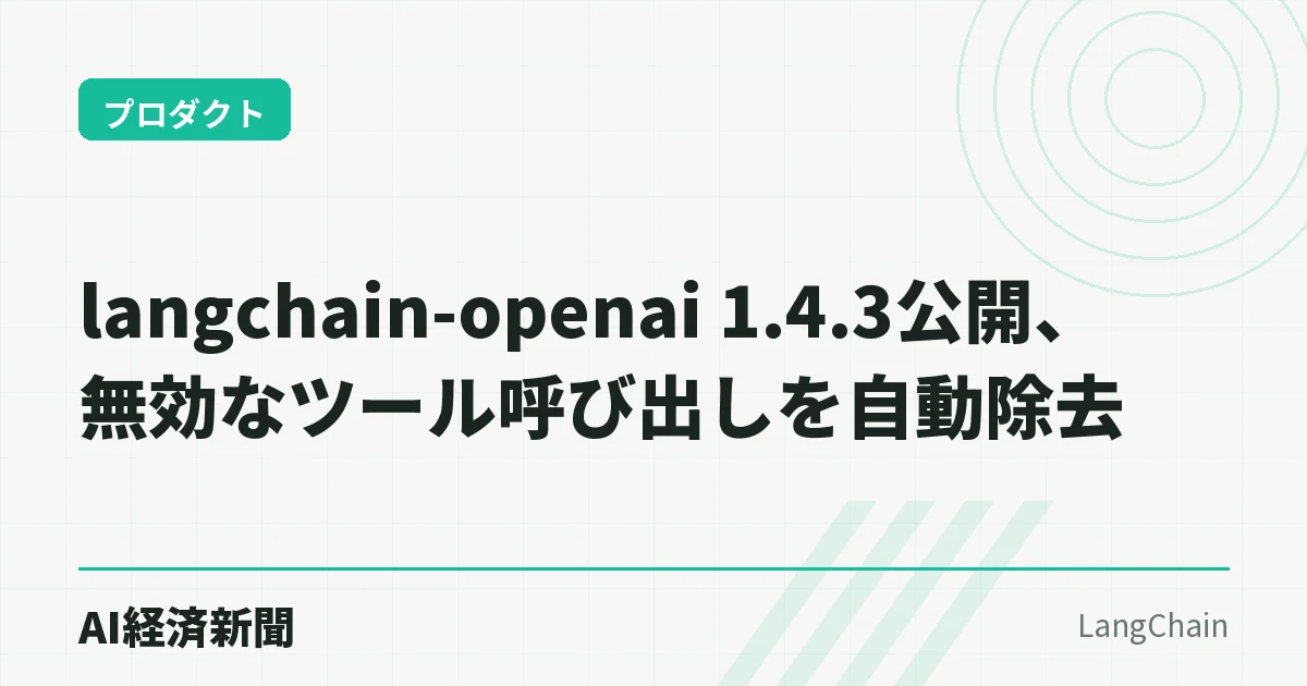 langchain-openai 1.4.3公開、無効なツール呼び出しを自動除去