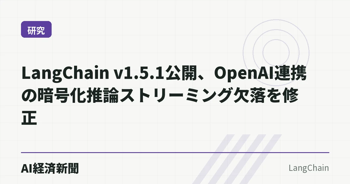 LangChain v1.5.1公開、OpenAI連携の暗号化推論ストリーミング欠落を修正