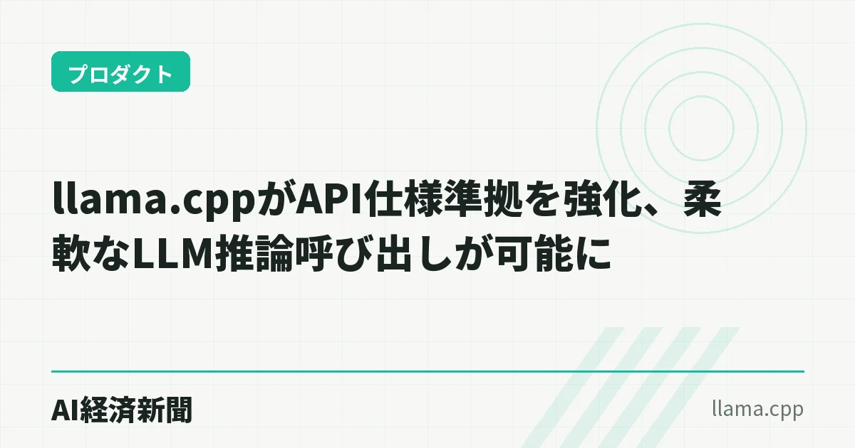 llama.cppがAPI仕様準拠を強化、柔軟なLLM推論呼び出しが可能に