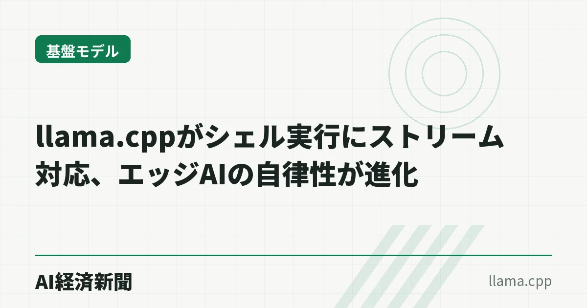 llama.cppがシェル実行にストリーム対応、エッジAIの自律性が進化