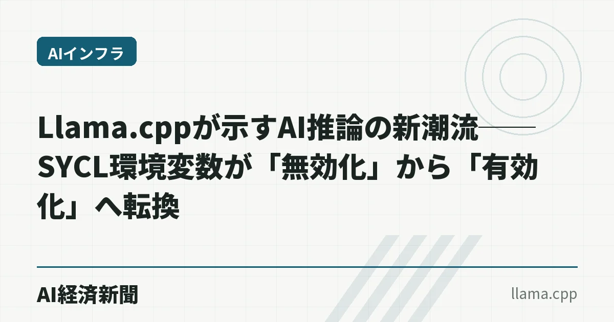 Llama.cppが示すAI推論の新潮流──SYCL環境変数が「無効化」から「有効化」へ転換