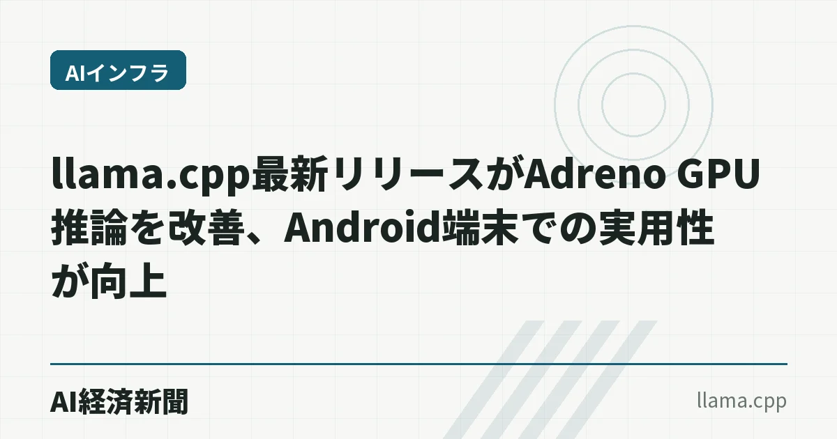 llama.cpp最新リリースがAdreno GPU推論を改善、Android端末での実用性が向上