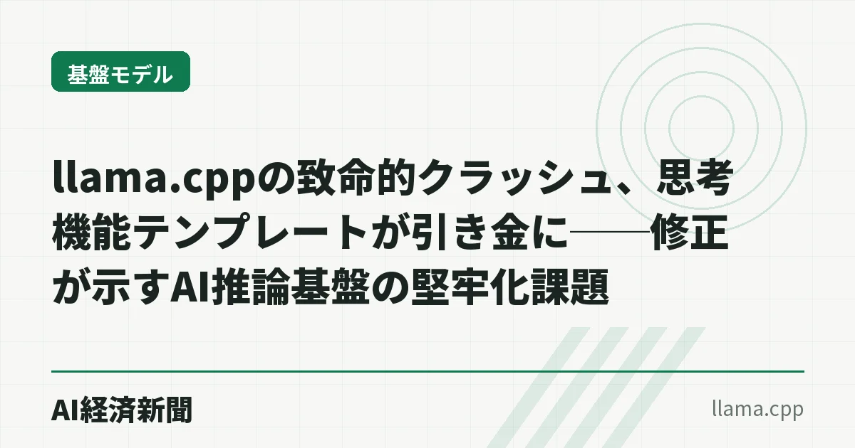 llama.cppの致命的クラッシュ、思考機能テンプレートが引き金に──修正が示すAI推論基盤の堅牢化課題