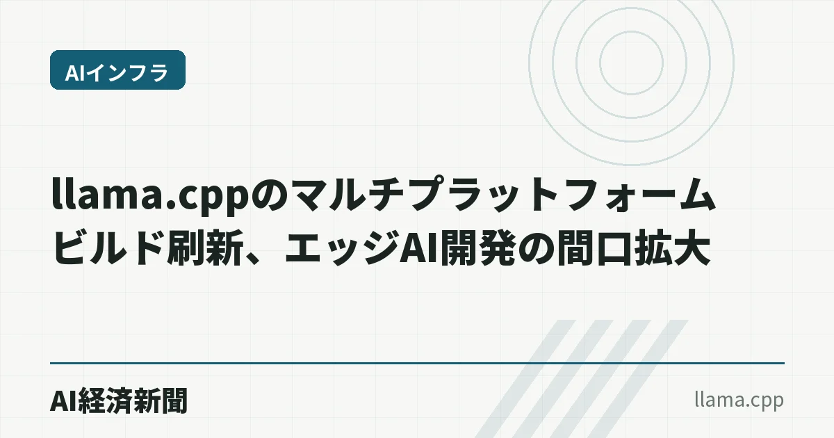llama.cppのマルチプラットフォームビルド刷新、エッジAI開発の間口拡大