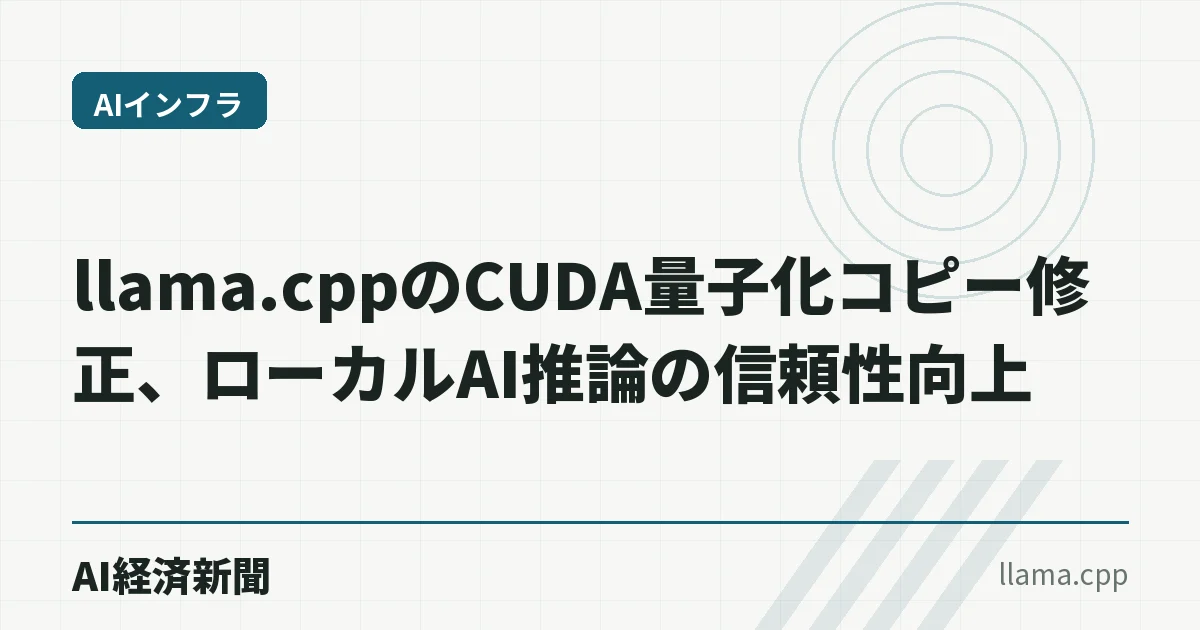 llama.cppのCUDA量子化コピー修正、ローカルAI推論の信頼性向上