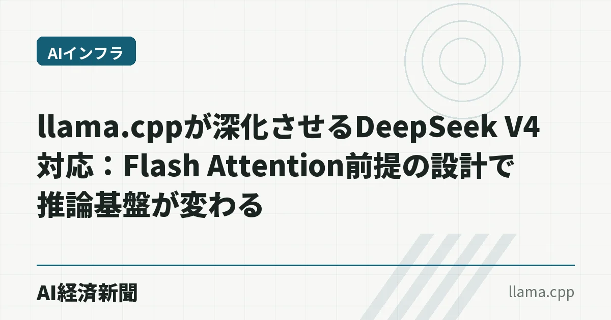 llama.cppが深化させるDeepSeek V4対応：Flash Attention前提の設計で推論基盤が変わる
