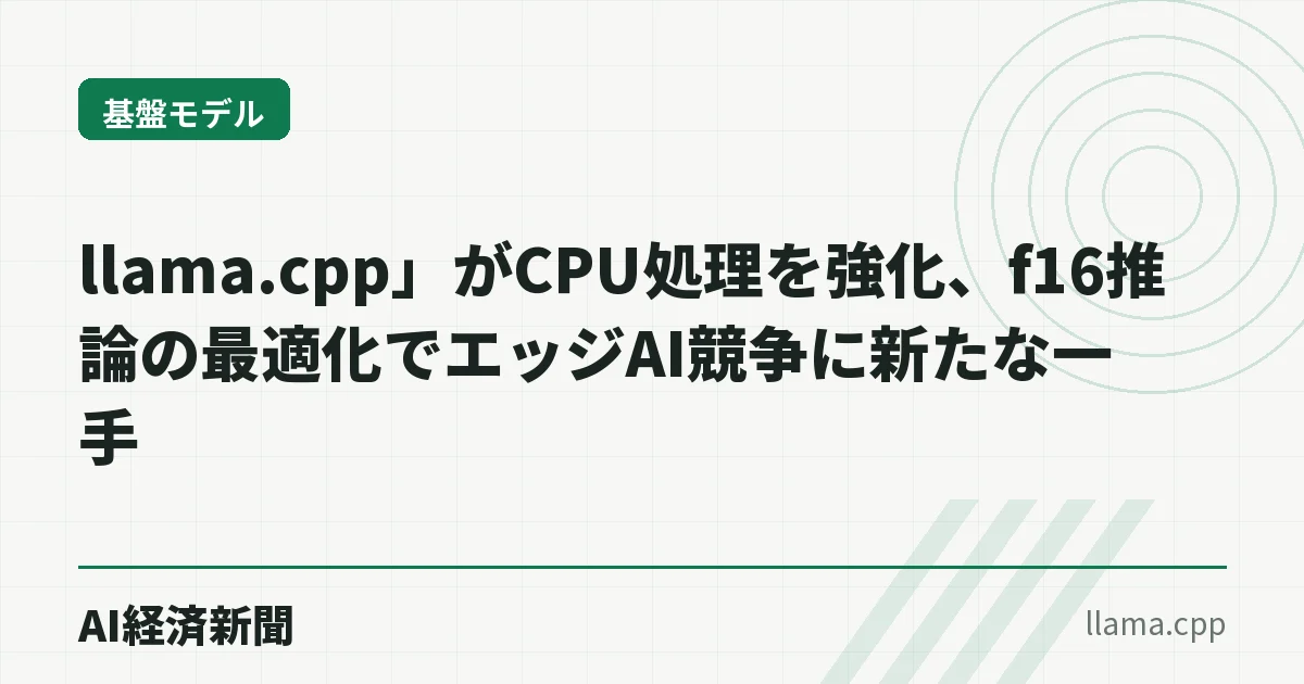 llama.cpp」がCPU処理を強化、f16推論の最適化でエッジAI競争に新たな一手