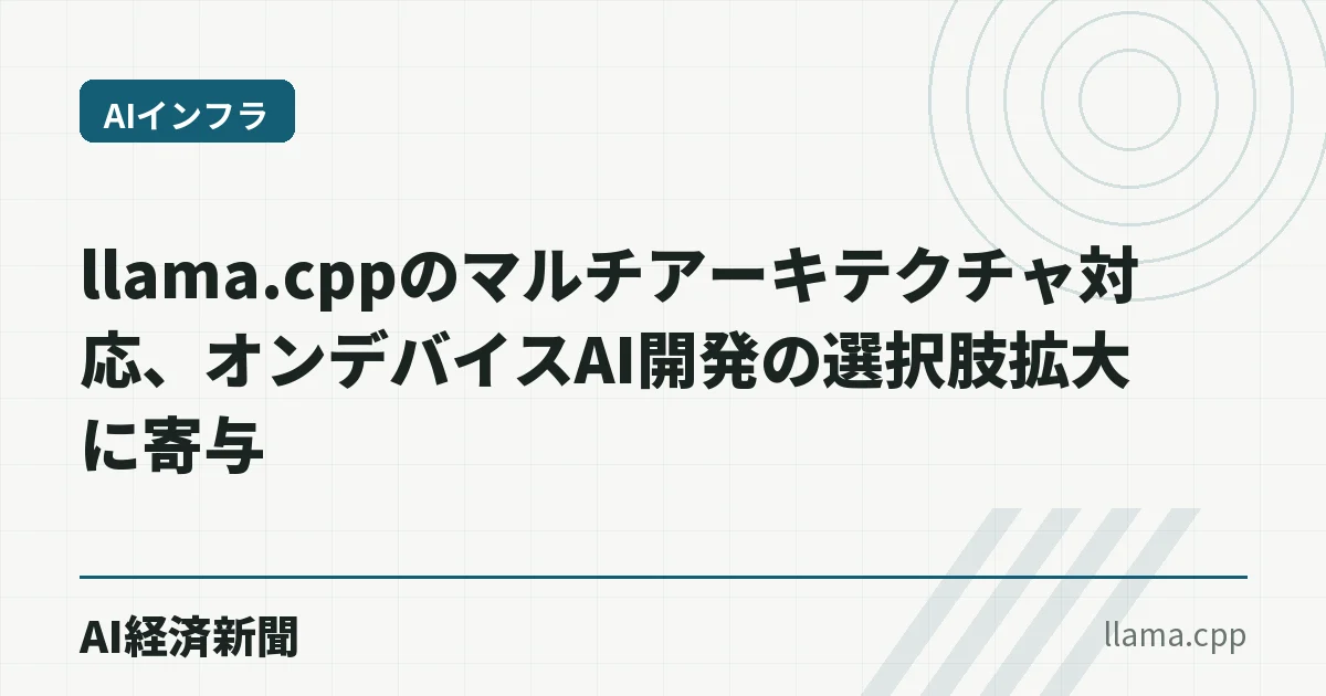 llama.cppのマルチアーキテクチャ対応、オンデバイスAI開発の選択肢拡大に寄与