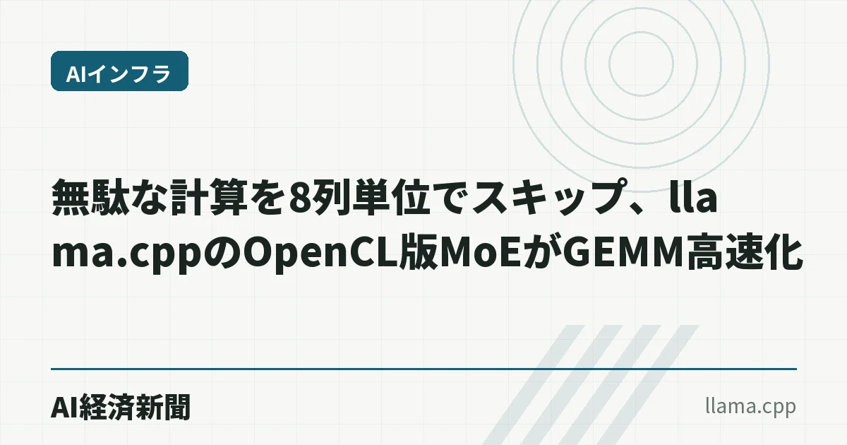 無駄な計算を8列単位でスキップ、llama.cppのOpenCL版MoEがGEMM高速化