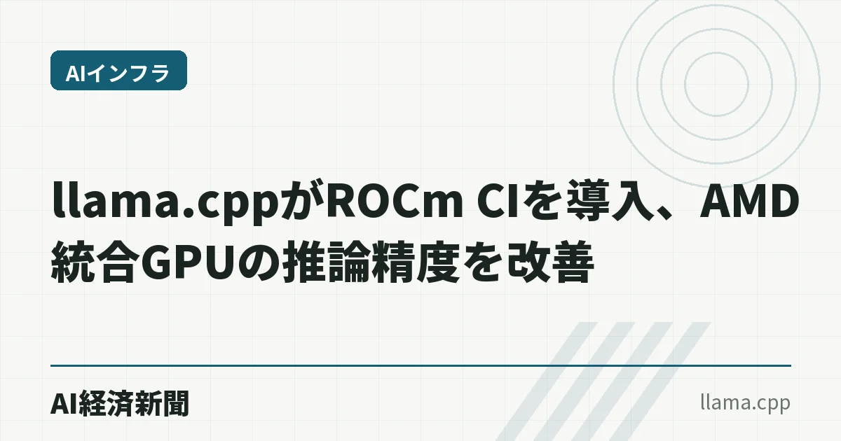 llama.cppがROCm CIを導入、AMD統合GPUの推論精度を改善