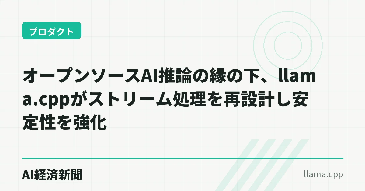 オープンソースAI推論の縁の下、llama.cppがストリーム処理を再設計し安定性を強化