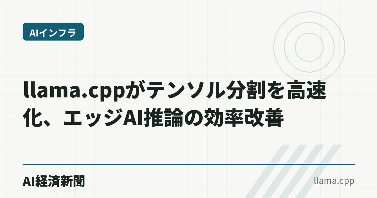 llama.cppがテンソル分割を高速化、エッジAI推論の効率改善