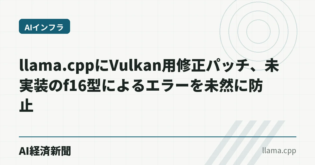 llama.cppにVulkan用修正パッチ、未実装のf16型によるエラーを未然に防止