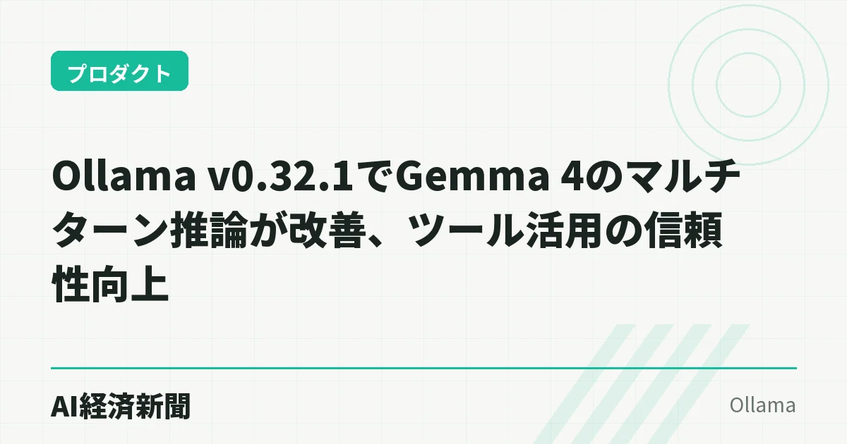 Ollama v0.32.1でGemma 4のマルチターン推論が改善、ツール活用の信頼性向上