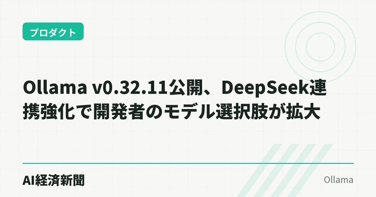 Ollama v0.32.11公開、DeepSeek連携強化で開発者のモデル選択肢が拡大