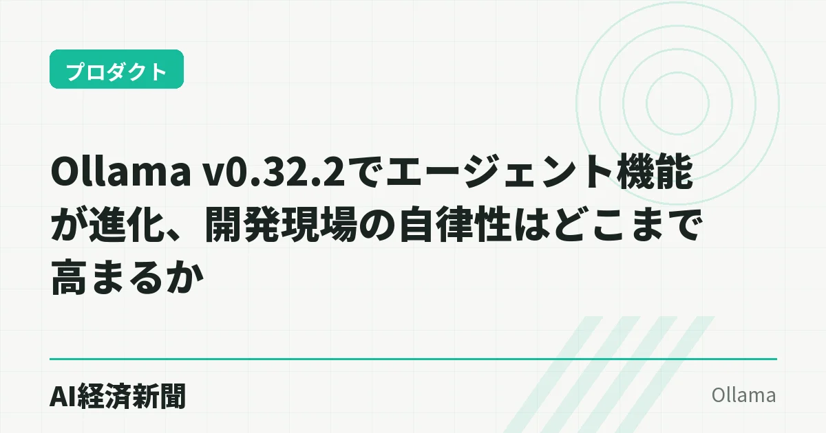 Ollama v0.32.2でエージェント機能が進化、開発現場の自律性はどこまで高まるか
