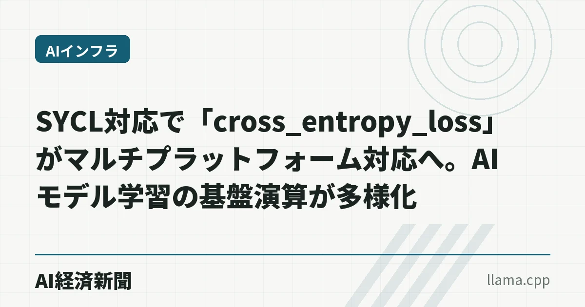 SYCL対応で「cross_entropy_loss」がマルチプラットフォーム対応へ。AIモデル学習の基盤演算が多様化