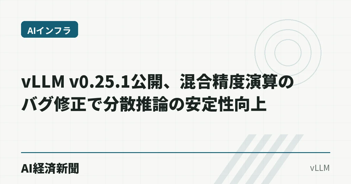 vLLM v0.25.1公開、混合精度演算のバグ修正で分散推論の安定性向上
