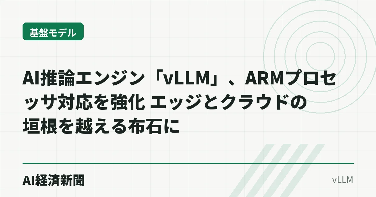 AI推論エンジン「vLLM」、ARMプロセッサ対応を強化 エッジとクラウドの垣根を越える布石に