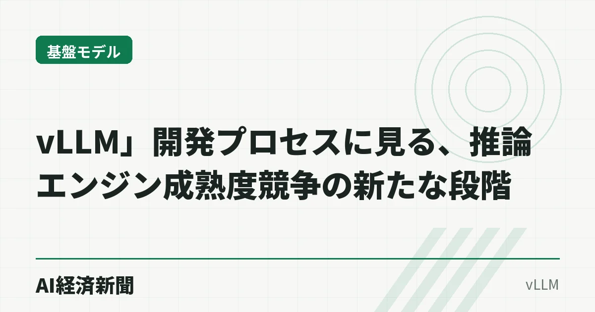 vLLM」開発プロセスに見る、推論エンジン成熟度競争の新たな段階