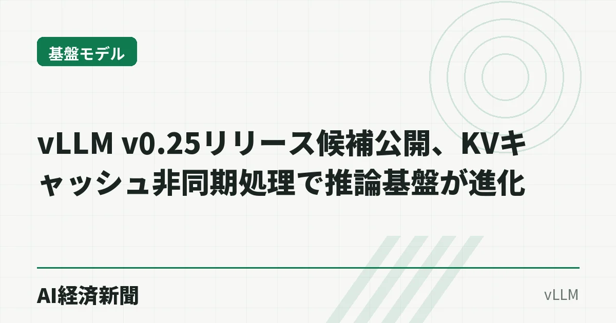 vLLM v0.25リリース候補公開、KVキャッシュ非同期処理で推論基盤が進化